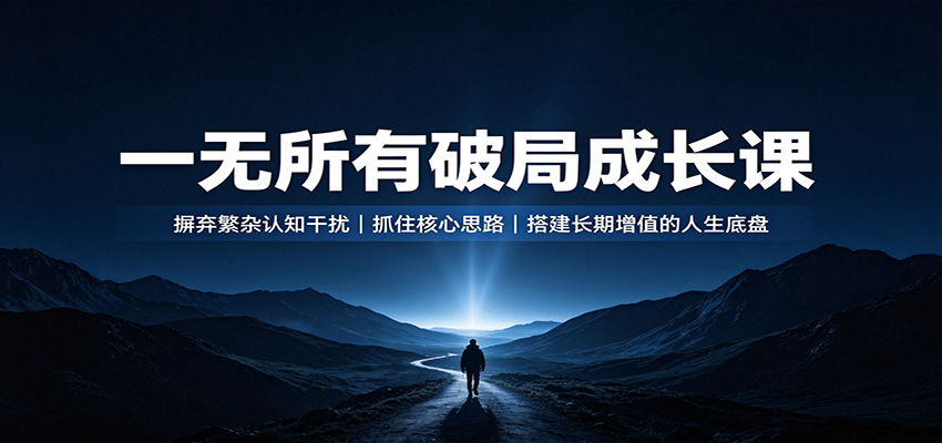 一无所有破局成长课：摒弃繁杂认知干扰，抓住核心思路，搭建长期增值的人生底盘-鑫梵淘