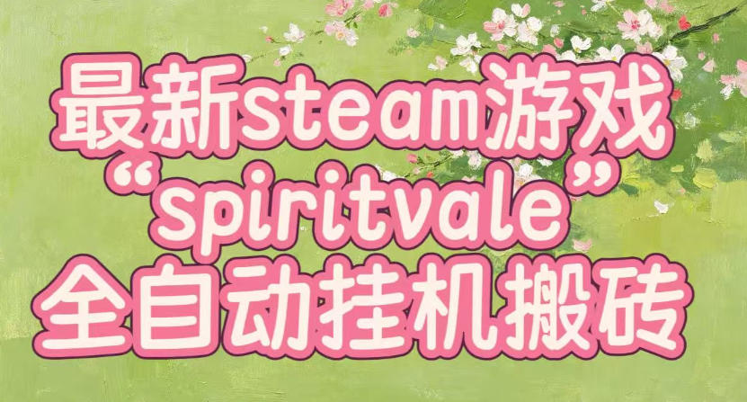 最新steam爆火游戏spiritvale，单窗口日入100+，可矩阵操作，全套保姆级教程【揭秘】-鑫梵淘