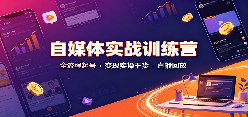 自媒体实战训练营：全流程起号变现实操干货直播回放-鑫梵淘