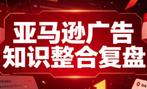 亚马逊广告知识整合复盘，适合从新手到成熟卖家的全阶段进阶-鑫梵淘