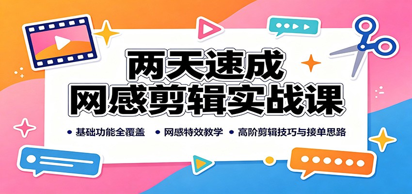 两天速成网感剪辑实战课：基础功能全覆盖，网感特效教学，高阶剪辑技巧与接单思路-鑫梵淘