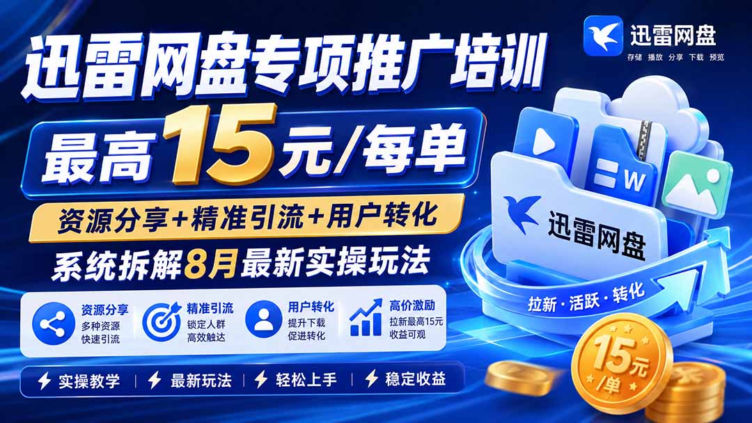 迅雷网盘专项推广培训-更新8月——最高15元/每单，资源分享+精准引流+用户转化，系统拆解最新实操玩法-鑫梵淘