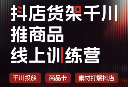 抖店货架千川推商品线上训练营(更新8月)-鑫梵淘