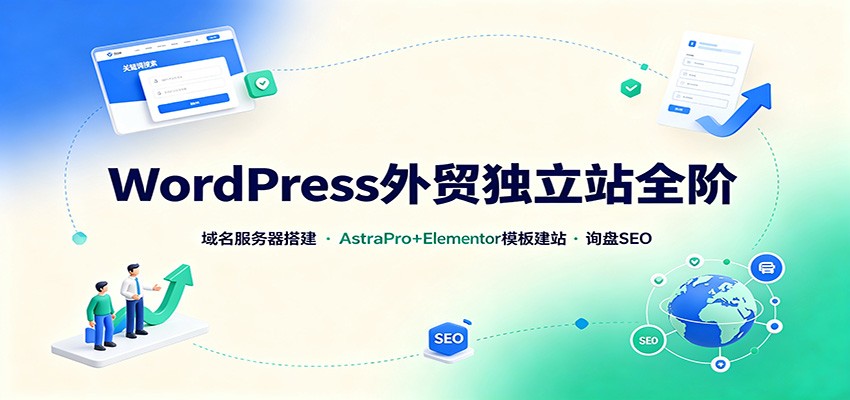 WordPress外贸独立站全阶：域名服务器搭建，AstraPro+Elementor模板建站与询盘询盘SEO-鑫梵淘