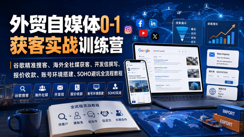 外贸自媒体0-1获客实战训练营｜谷歌精准搜客、海外全社媒获客、开发信撰写、报价收款、账号环境搭建、SOHO避坑全流程教程(更新)-鑫梵淘