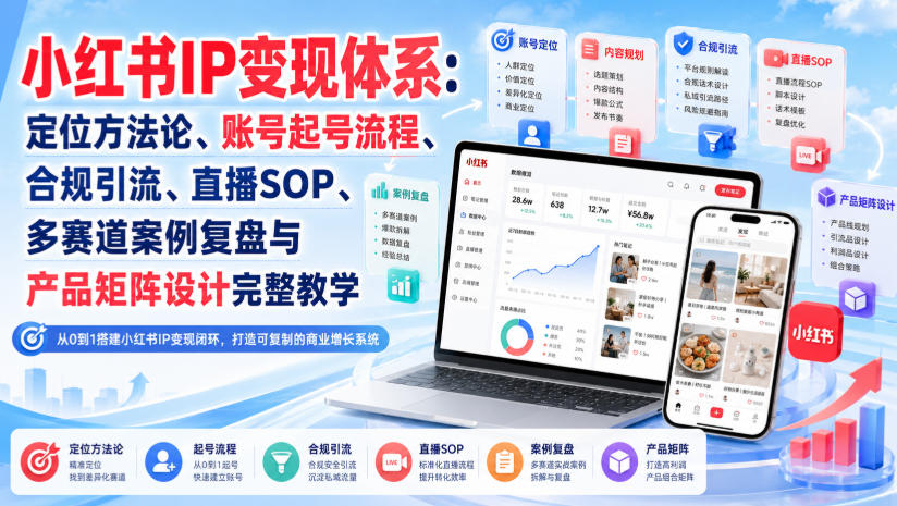 小红书IP变现体系：定位方法论、账号起号流程、合规引流、直播SOP、多赛道案例复盘与产品矩阵设计完整教学-鑫梵淘