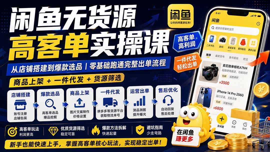 闲鱼无货源高客单实操课：从店铺搭建到爆款选品｜商品上架+一件代发+货源筛选，零基础跑通完整出单流程-鑫梵淘