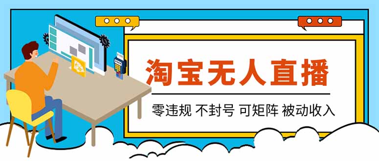 【最新】2026淘宝无人直播项目！零违规不封号，全自动躺赚，全年旺季可矩阵放大，日入100-1k+-鑫梵淘