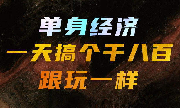 单身经济，拿出执行力一天搞个千八百跟玩一样，普通人随时入局，且长期可做【揭秘】-鑫梵淘