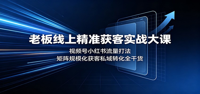 老板线上精准获客实战大课：视频号小红书流量打法，矩阵规模化获客私域转化全干货-鑫梵淘
