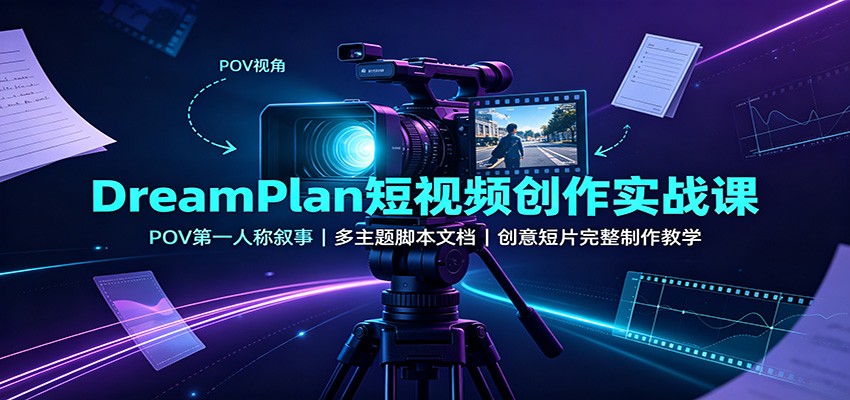 DreamPlan短视频创作实战课：POV第一人称叙事，多主题脚本文档，创意短片完整制作教学-鑫梵淘