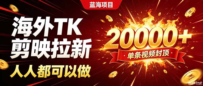 海外TK拉新新玩法，剪映就能做，不用经验不用粉丝，单条视频收益上限20000+-鑫梵淘