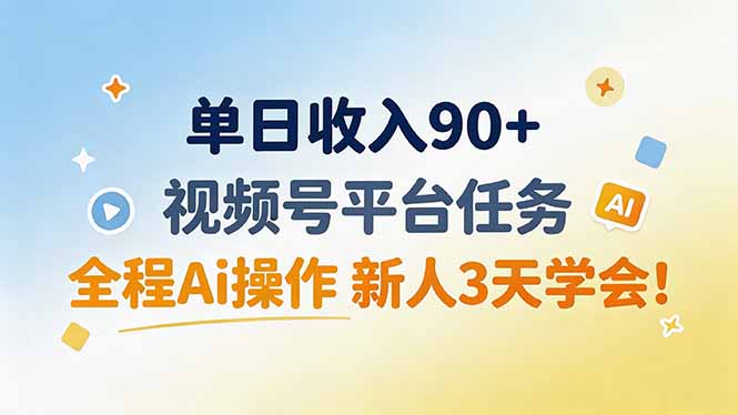 单日收入90+，视频号平台任务，全程Ai操作 新人3天学会！-鑫梵淘