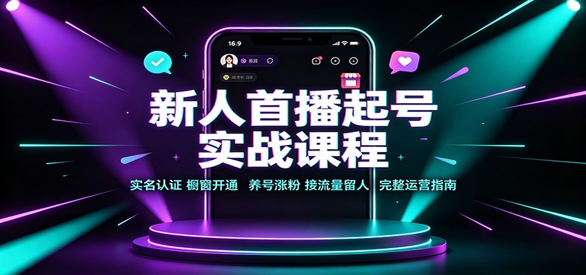 新人首播起号实战课程：实名认证橱窗开通，养号涨粉，接流量留人完整运营指南-鑫梵淘