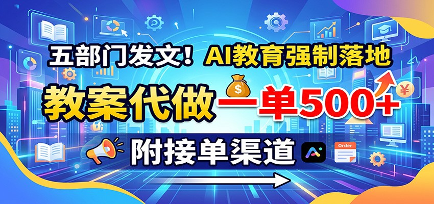 五部门发文！AI教育强制落地，教案代做一单500+，附接单渠道-鑫梵淘