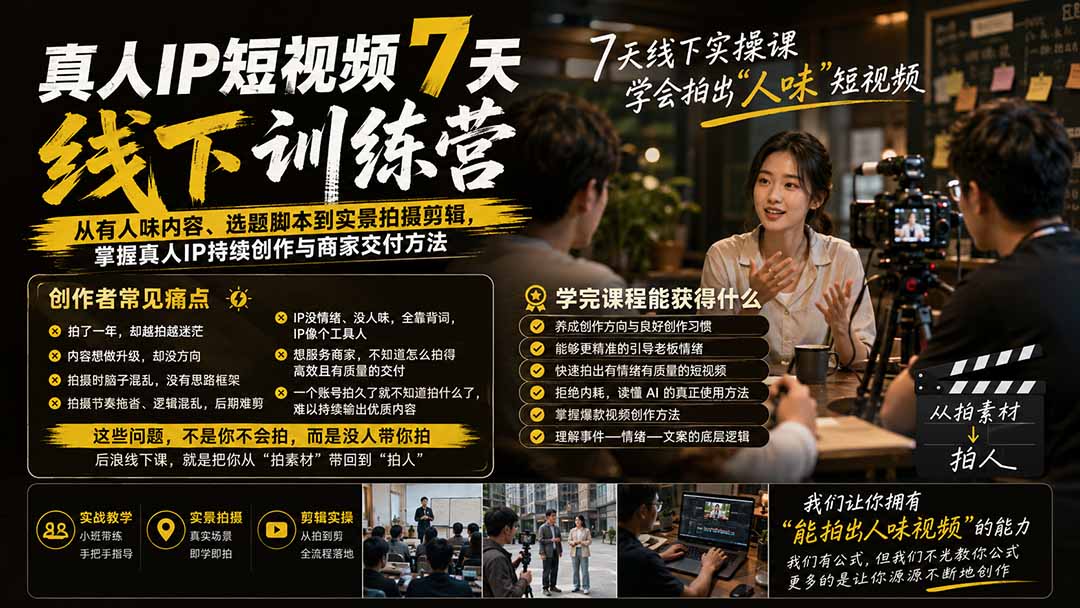 真人IP短视频7天训练营：从有人味内容、选题脚本到实景拍摄剪辑，掌握真人IP持续创作与商家交付方法-鑫梵淘