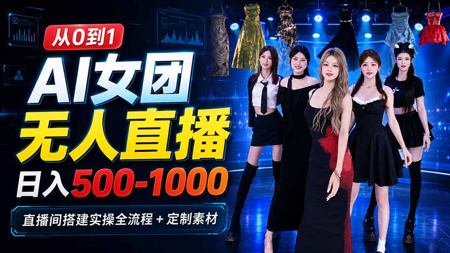 AI 女团无人直播，躺入500-1000每天，直播间搭建实操全流程+定制素材-鑫梵淘