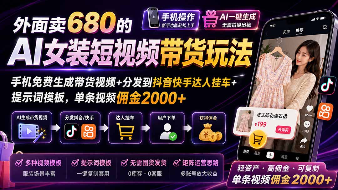 外面卖680的AI女装短视频带货玩法：手机免费生成带货视频+分发到抖音快手达人挂车+提示词模板，单条视频佣金2000+-鑫梵淘