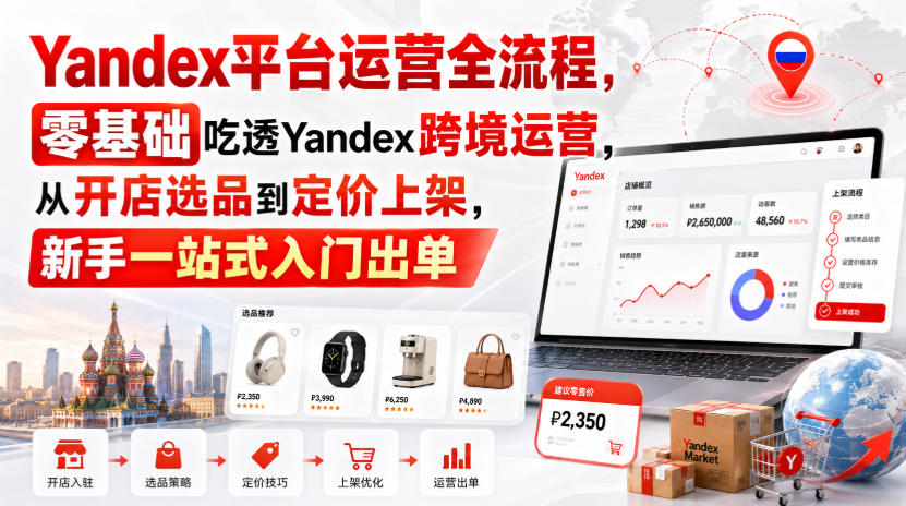 Yandex平台运营全流程，零基础吃透Yandex跨境运营，从开店选品到定价上架，新手一站式入门出单-鑫梵淘