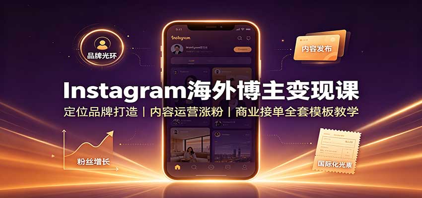 Instagram海外博主变现课：定位品牌打造，内容运营涨粉，商业接单全套模板教学-鑫梵淘