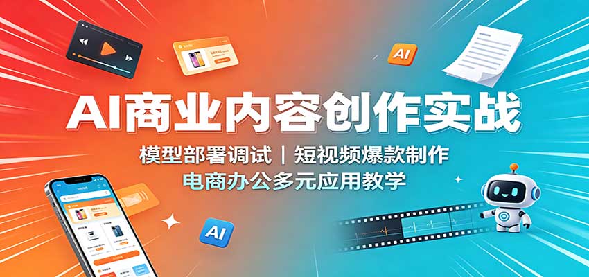AI商业内容创作实战：模型部署调试，短视频爆款制作，电商办公多元应用教学-鑫梵淘