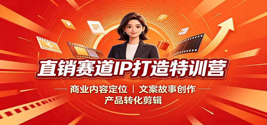 直销赛道IP打造特训营：商业内容定位，文案故事创作，产品转化剪辑-鑫梵淘