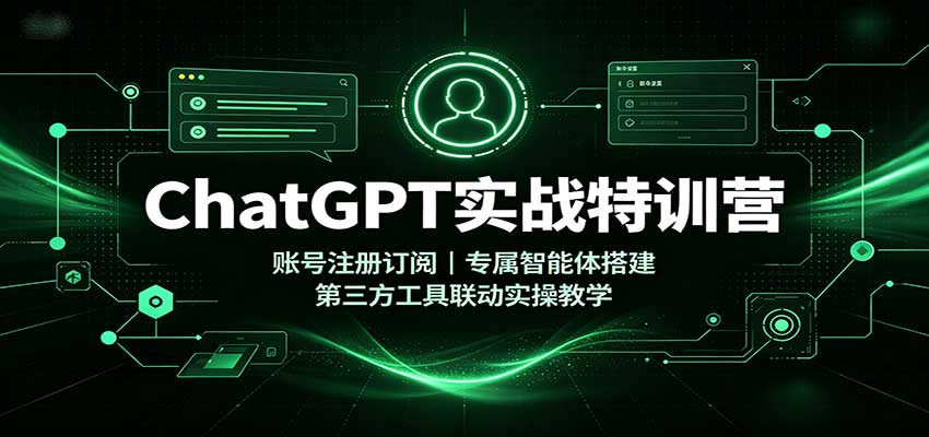 ChatGPT实战特训营：账号注册订阅，专属智能体搭建，第三方工具联动实操教学-鑫梵淘