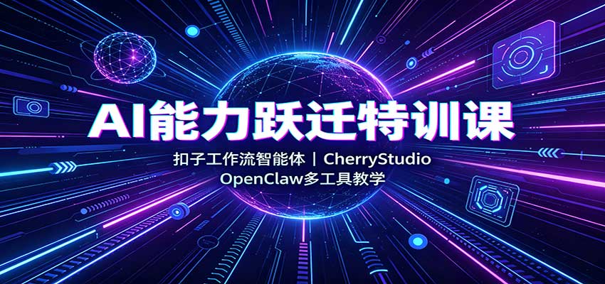 AI能力跃迁特训课：扣子工作流智能体，CherryStudio，OpenClaw多工具教学-鑫梵淘
