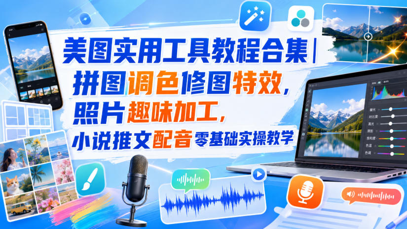 美图实用工具教程合集｜拼图调色修图特效，照片趣味加工，小说推文配音零基础实操教学-鑫梵淘