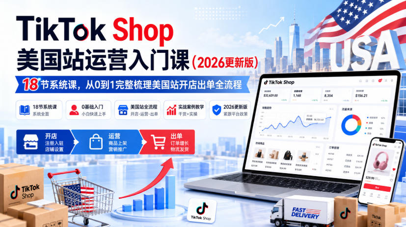 TikTok Shop美国站运营入门课(2026更新版)，18节系统课，，从0到1完整梳理美国站开店出单全流程-鑫梵淘