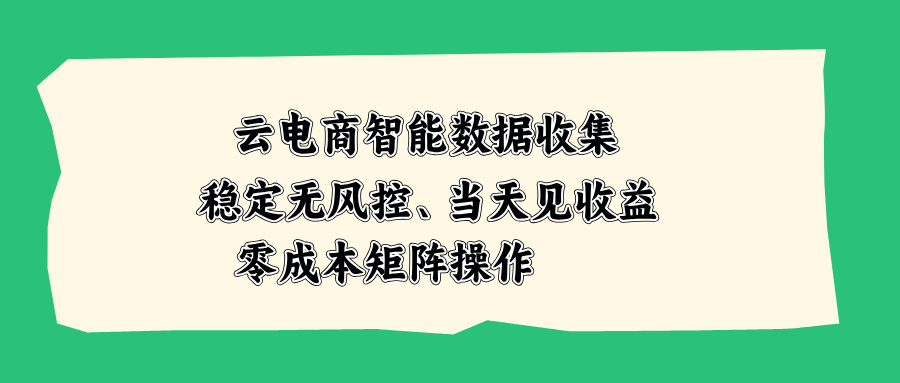云电商智能数据收集，稳定无风控，当天见收益，零成本矩阵操作-鑫梵淘
