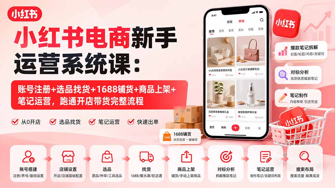 小红书电商新手运营系统课：账号注册+选品找货+1688铺货+商品上架+笔记运营，跑通开店带货完整流程-鑫梵淘