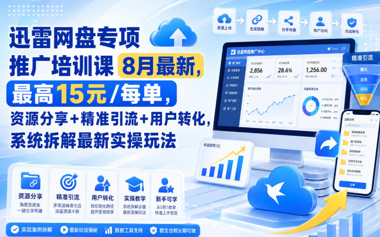 迅雷网盘专项推广培训课8月最新，最高15米/每单，资源分享+精准引流+用户转化，系统拆解最新实操玩法(更新0903)-鑫梵淘