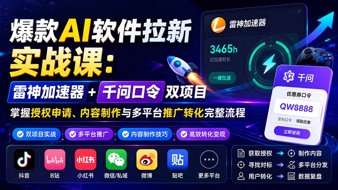 爆款AI软件拉新实战课：雷神加速器+千问口令双项目，掌握授权申请、内容制作与多平台推广转化完整流程-鑫梵淘