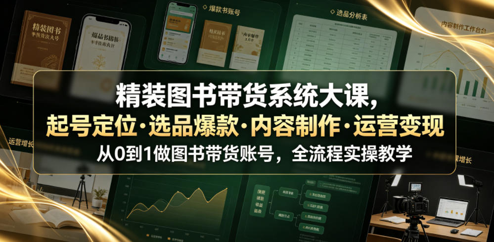 精装图书带货系统大课，起号定位・选品爆款・内容制作・运营变现，从0到1做图书带货账号，全流程实操教学(更新)-鑫梵淘