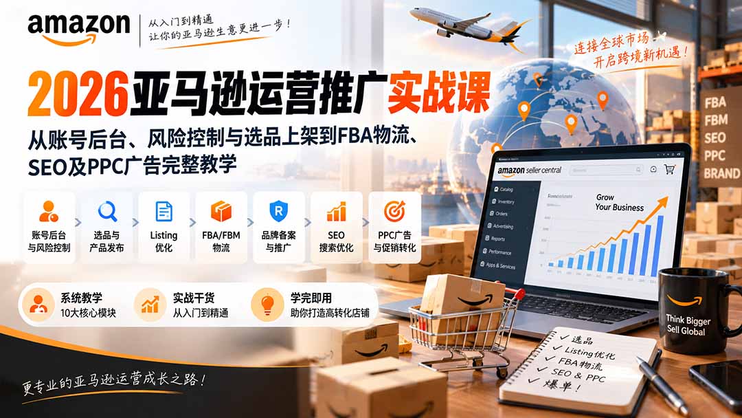 2026亚马逊运营推广实战课：从账号后台、风险控制与选品上架到FBA物流、SEO及PPC广告完整教学-鑫梵淘