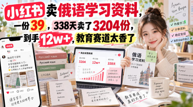 小红书卖俄语学习资料，一份39，338天卖了3204份，到手12w+，教育赛道太香了-鑫梵淘