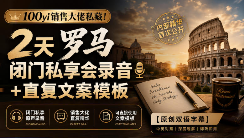 100yi销售大佬私藏-无水印！2天罗马闭门私享会录音+直复文案模板【原创双语字幕】-鑫梵淘