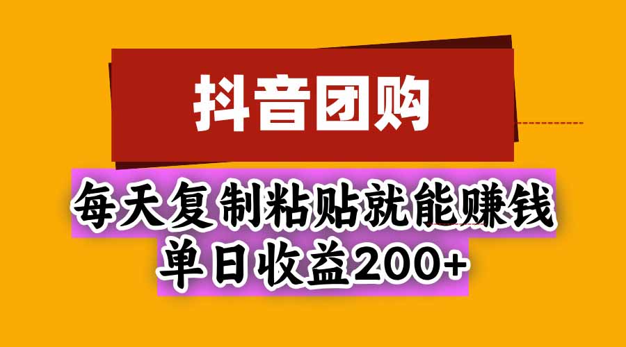 抖音团购，每天复制粘贴就能赚钱，单日收益200+-鑫梵淘
