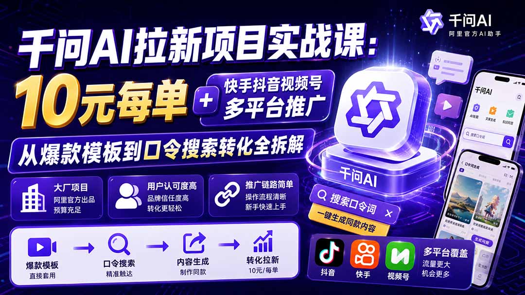 千问AI拉新项目实战课-更新0929：10元每单+快手抖音视频号多平台推广，从爆款模板到口令搜索转化全拆解-鑫梵淘