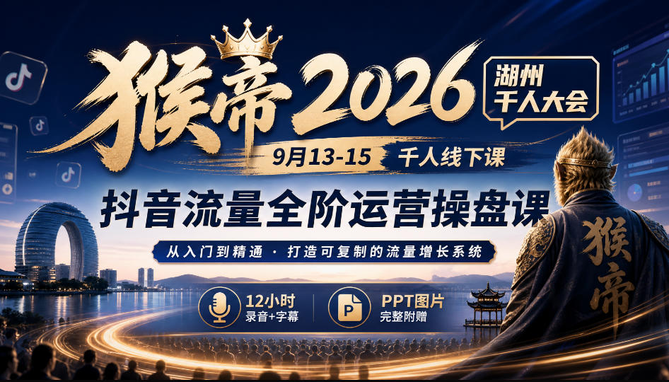 猴帝2026湖州千人大会9月13-15千人线下课，抖音流量全阶运营操盘课，17小时录音加字幕+ppt图片(完整版)-鑫梵淘