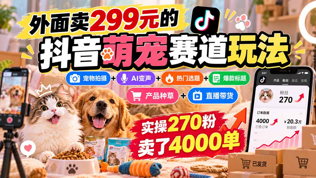 外面卖299元的抖音萌宠赛道玩法：宠物拍摄+AI变声+热门选题+爆款标题+产品种草+直播带货，实操270粉卖了4000单-鑫梵淘