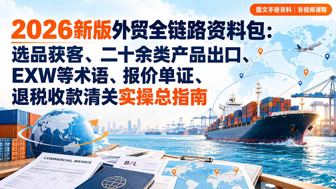 2026新版外贸全链路资料包：选品获客、二十余类产品出口、EXW等术语、报价单证、退税收款清关实操总指南-鑫梵淘