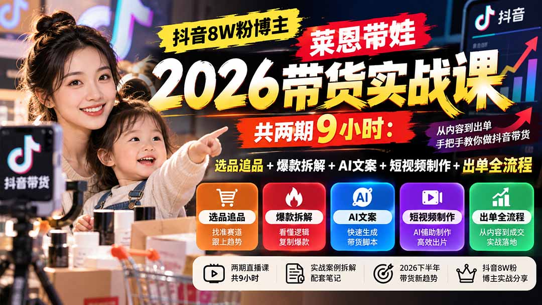 【无水印】抖音8W粉博主莱恩带娃2026带货实战课-共两期9小时：选品追品+爆款拆解+AI文案+短视频制作+出单全流程-鑫梵淘