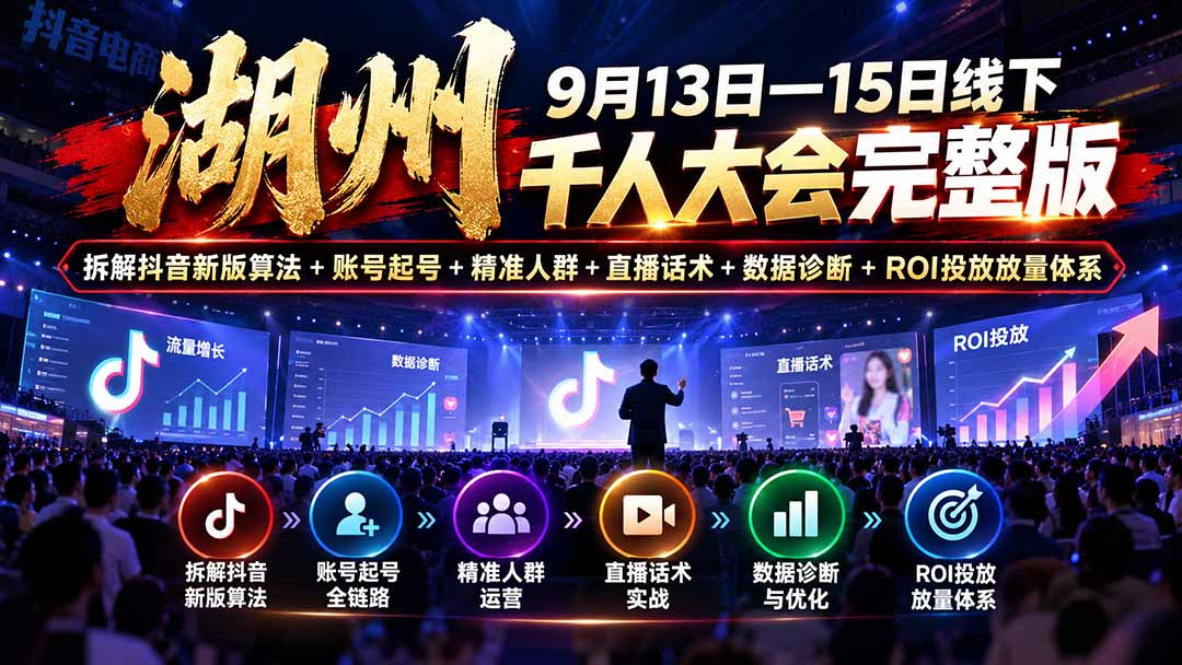 湖州 9月13日—15日线下 千人大会完整版：拆解抖音新版算法+账号起号+精准人群+直播话术+数据诊断+ROI投放放量体系-鑫梵淘