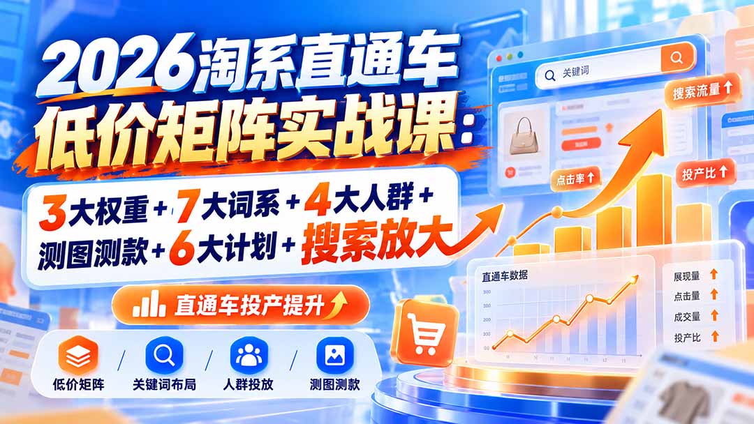 2026淘系直通车低价矩阵实战课：3大权重+7大词系+4大人群+测图测款+6大计划+搜索放大-鑫梵淘