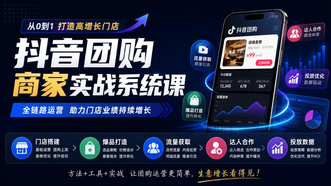 抖音团购商家实战系统课｜门店搭建、爆品打造、流量获取、达人合作、投放数据全链路运营-鑫梵淘