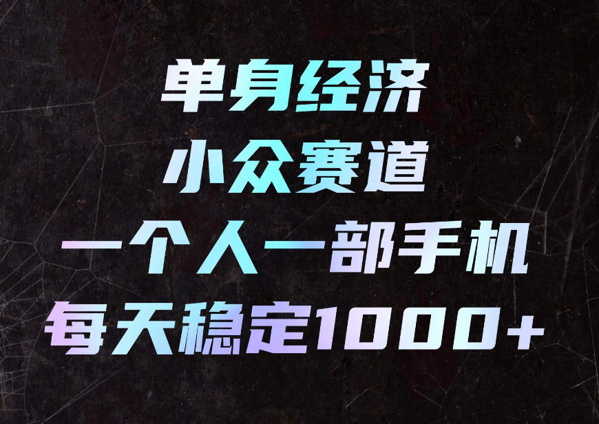 单身经济小众赛道，一个人一部手机，每天稳定1000+，利用下班碎片时间即可【揭秘】-鑫梵淘