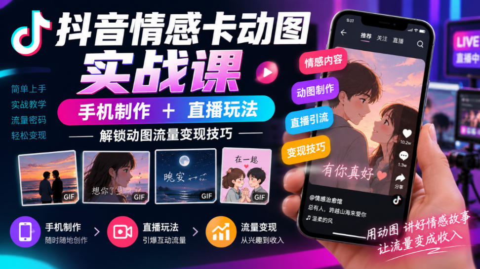 抖音情感卡动图实战课｜手机制作+直播玩法，解锁动图流量变现技巧-鑫梵淘