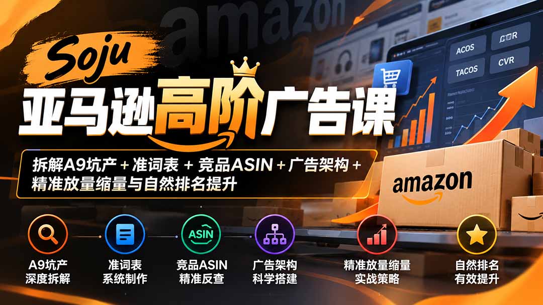 Soju亚马逊高阶广告课：拆解A9坑产+准词表+竞品ASIN+广告架构+精准放量缩量与自然排名提升-鑫梵淘